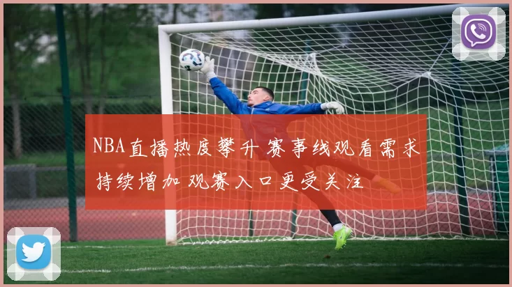 NBA直播热度攀升 赛事线观看需求持续增加 观赛入口更受关注