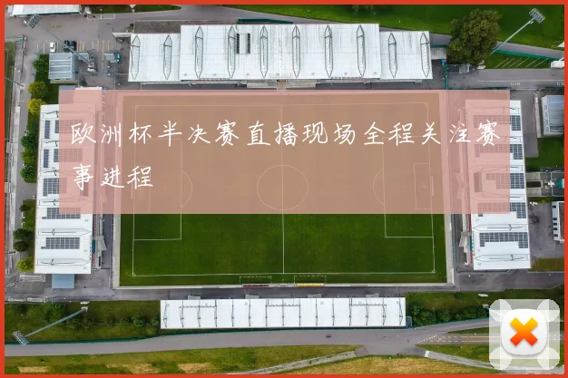欧洲杯半决赛直播现场全程关注赛事进程