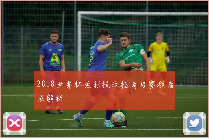 2018世界杯竞彩投注指南与赛程看点解析