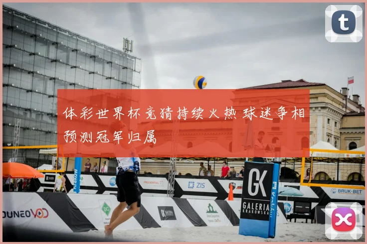 体彩世界杯竞猜持续火热 球迷争相预测冠军归属