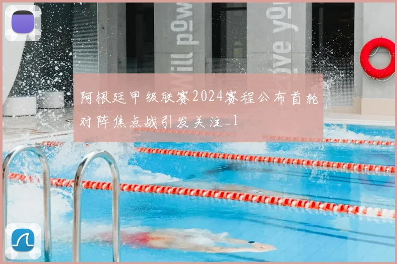 阿根廷甲级联赛2024赛程公布首轮对阵焦点战引发关注_1