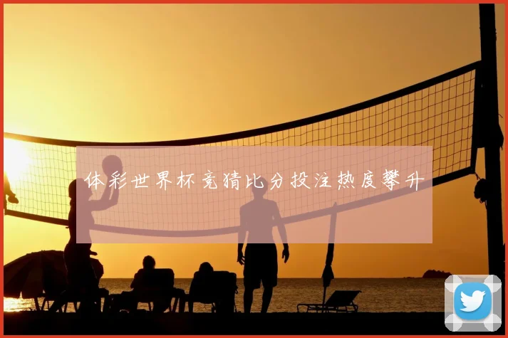体彩世界杯竞猜比分投注热度攀升