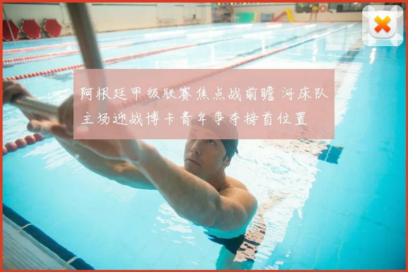 阿根廷甲级联赛焦点战前瞻 河床队主场迎战博卡青年争夺榜首位置