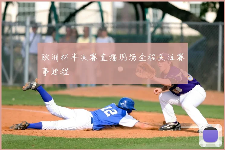 欧洲杯半决赛直播现场全程关注赛事进程