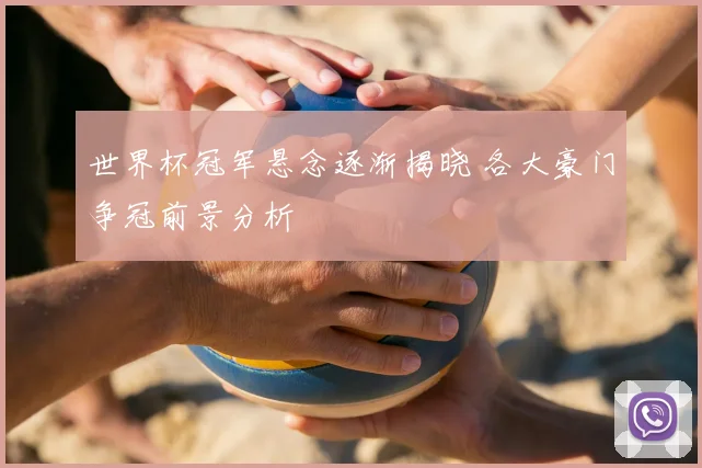 世界杯冠军悬念逐渐揭晓 各大豪门争冠前景分析