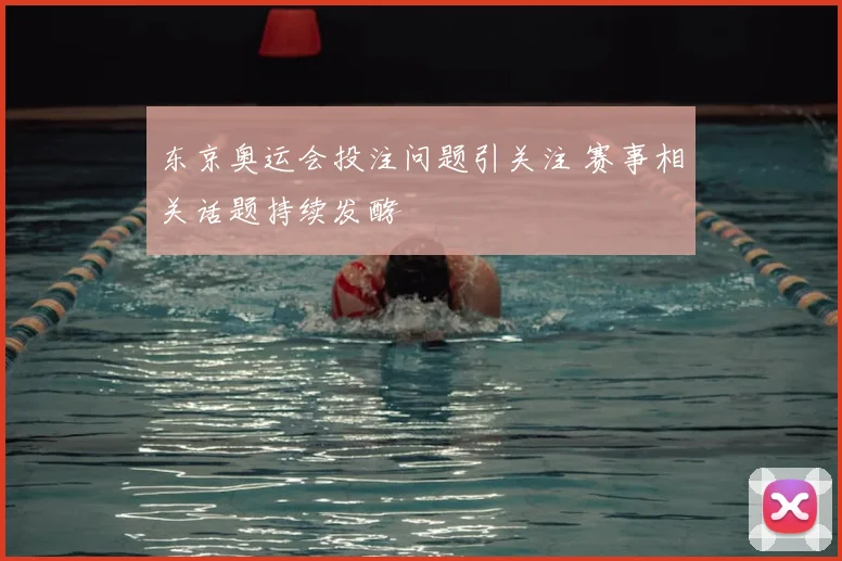 东京奥运会投注问题引关注 赛事相关话题持续发酵
