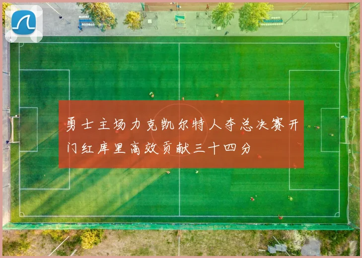 勇士主场力克凯尔特人夺总决赛开门红库里高效贡献三十四分