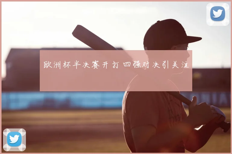 欧洲杯半决赛开打 四强对决引关注