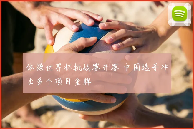 体操世界杯挑战赛开赛 中国选手冲击多个项目金牌