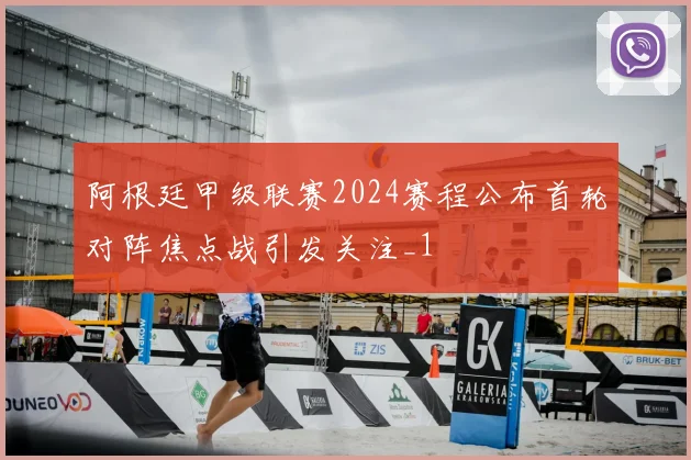 阿根廷甲级联赛2024赛程公布首轮对阵焦点战引发关注_1