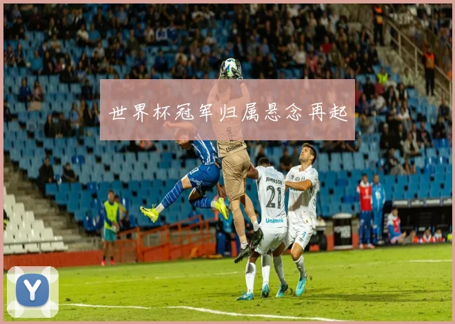 世界杯冠军归属悬念再起