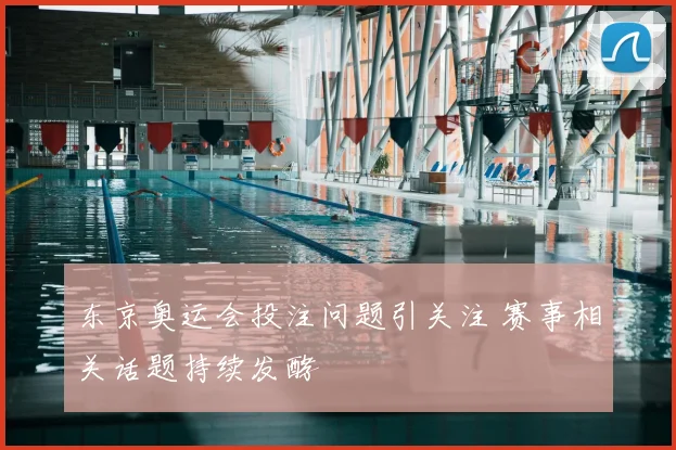 东京奥运会投注问题引关注 赛事相关话题持续发酵