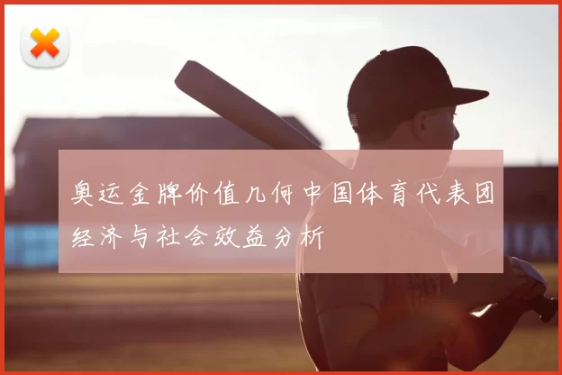 奥运金牌价值几何中国体育代表团经济与社会效益分析