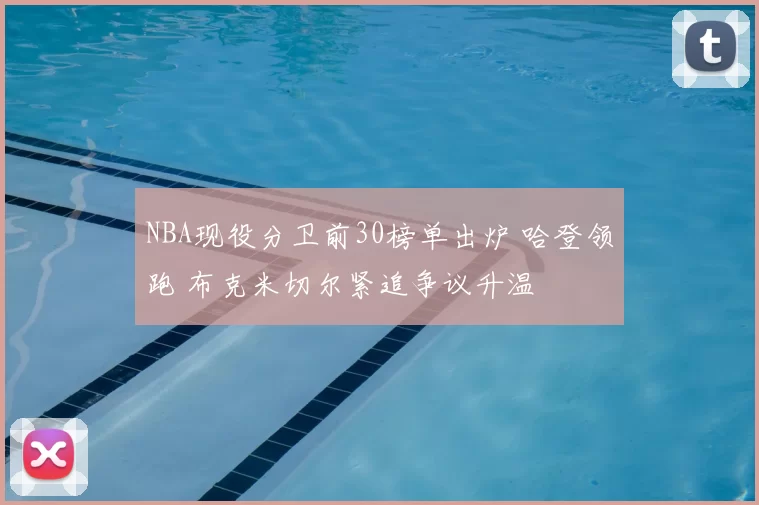 NBA现役分卫前30榜单出炉 哈登领跑 布克米切尔紧追争议升温