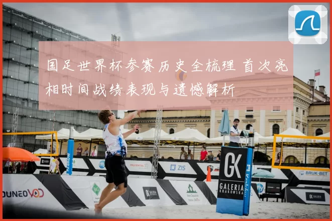 国足世界杯参赛历史全梳理 首次亮相时间战绩表现与遗憾解析