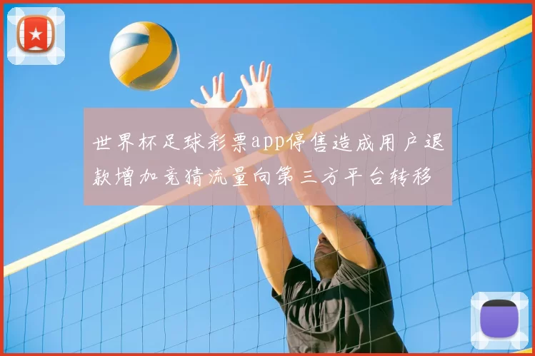 世界杯足球彩票app停售造成用户退款增加竞猜流量向第三方平台转移