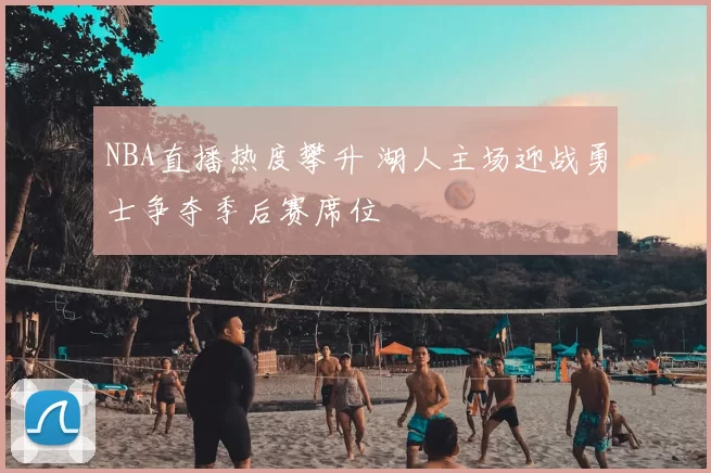 NBA直播热度攀升 湖人主场迎战勇士争夺季后赛席位