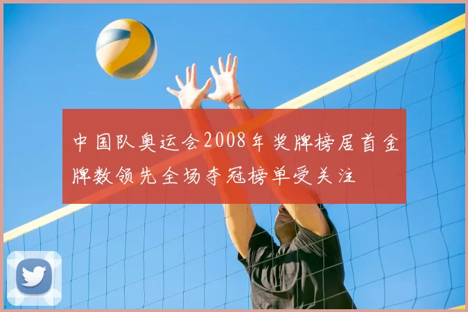 中国队奥运会2008年奖牌榜居首金牌数领先全场夺冠榜单受关注