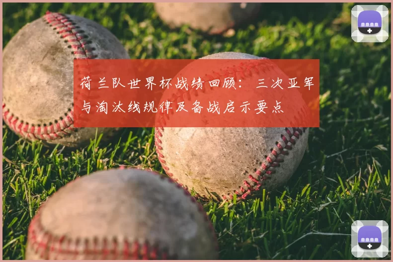 荷兰队世界杯战绩回顾：三次亚军与淘汰线规律及备战启示要点