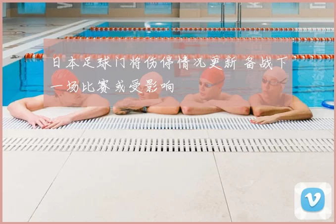 日本足球门将伤停情况更新 备战下一场比赛或受影响