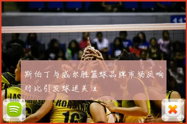斯伯丁与威尔胜篮球品牌市场反响对比引发球迷关注