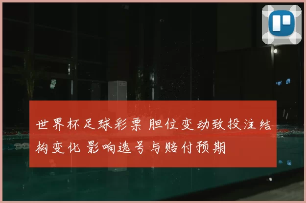 世界杯足球彩票 胆位变动致投注结构变化 影响选号与赔付预期