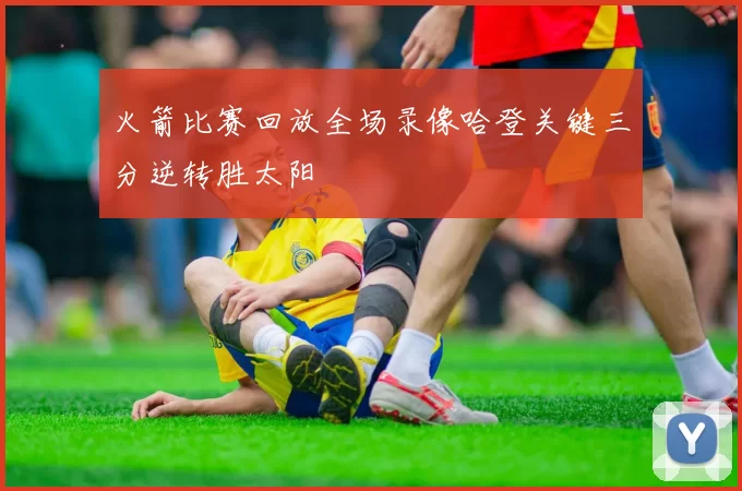 火箭比赛回放全场录像哈登关键三分逆转胜太阳