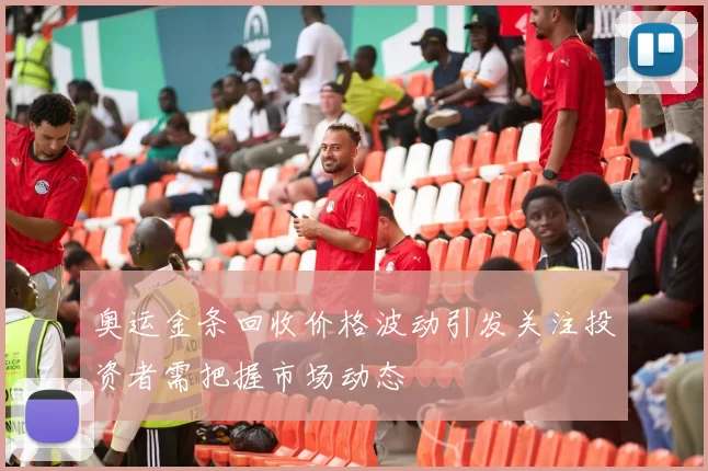 奥运金条回收价格波动引发关注投资者需把握市场动态