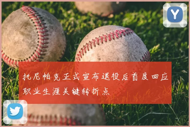 托尼帕克正式宣布退役后首度回应职业生涯关键转折点