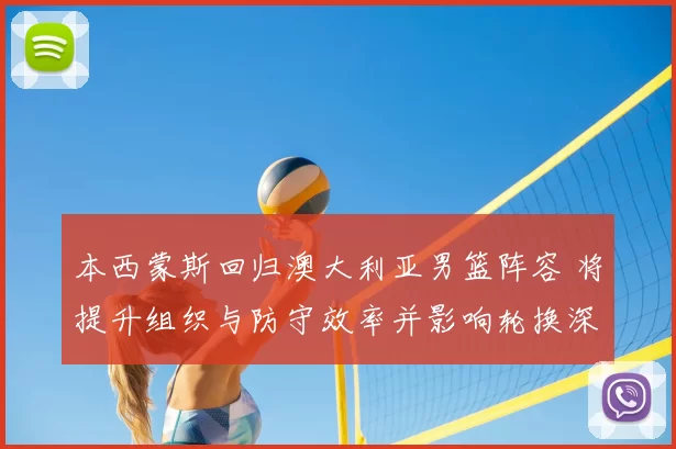 本西蒙斯回归澳大利亚男篮阵容 将提升组织与防守效率并影响轮换深度