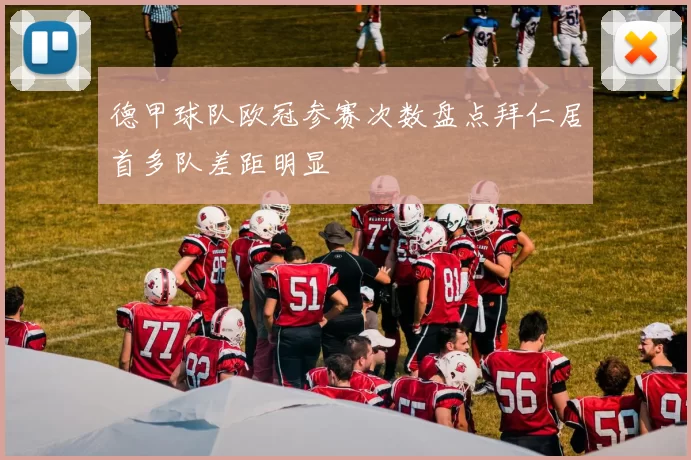 德甲球队欧冠参赛次数盘点拜仁居首多队差距明显