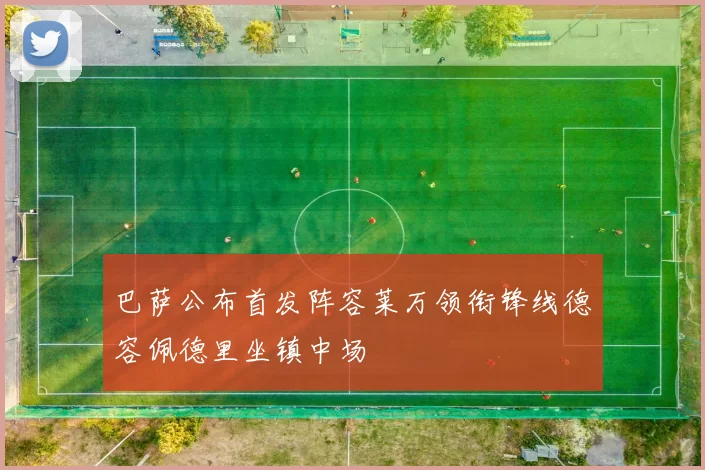 巴萨公布首发阵容莱万领衔锋线德容佩德里坐镇中场