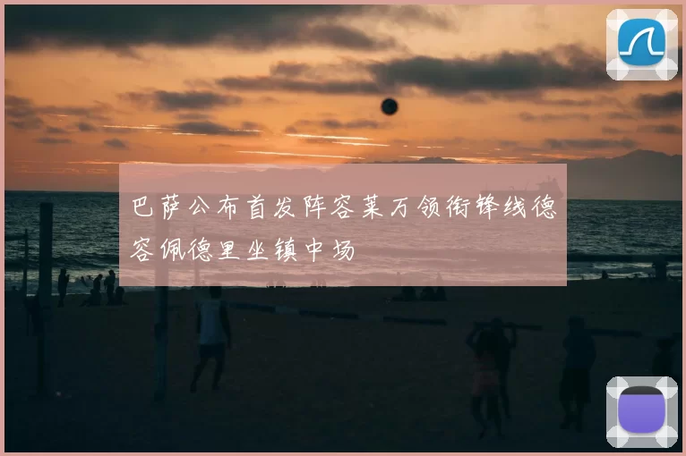 巴萨公布首发阵容莱万领衔锋线德容佩德里坐镇中场